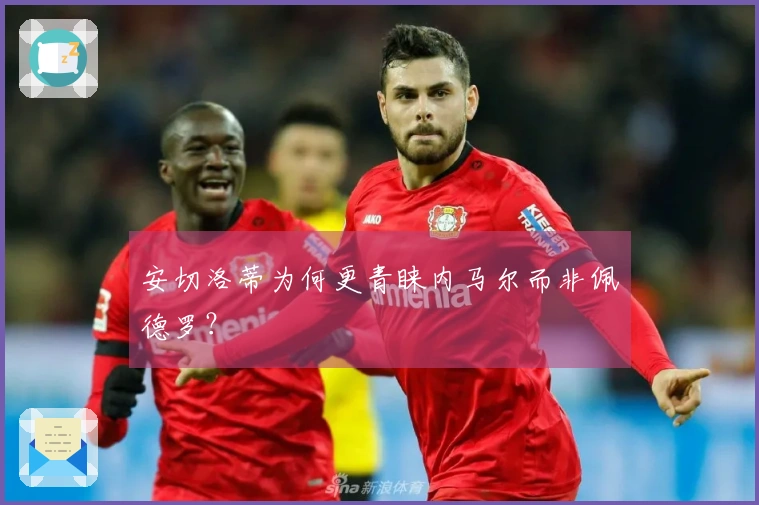 安切洛蒂为何更青睐内马尔而非佩德罗？