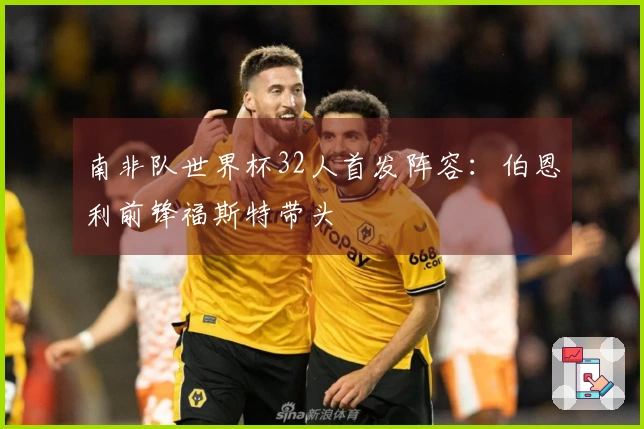 南非队世界杯32人首发阵容：伯恩利前锋福斯特带头