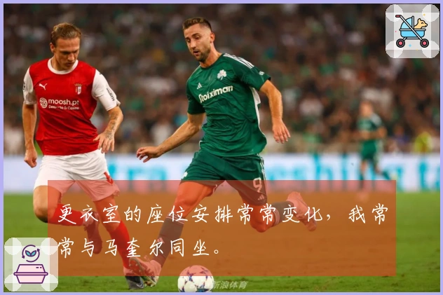 更衣室的座位安排常常变化，我常常与马奎尔同坐。